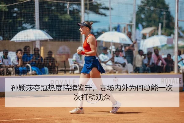 孙颖莎夺冠热度持续攀升，赛场内外为何总能一次次打动观众